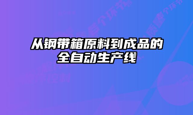 從鋼帶箱原料到成品的全自動生產線