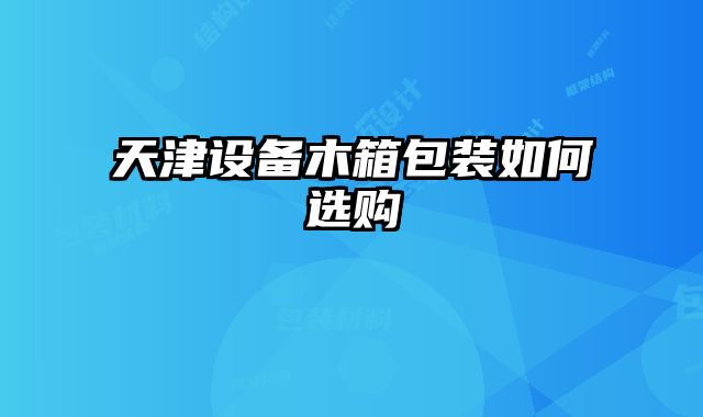 天津設備木箱包裝如何選購