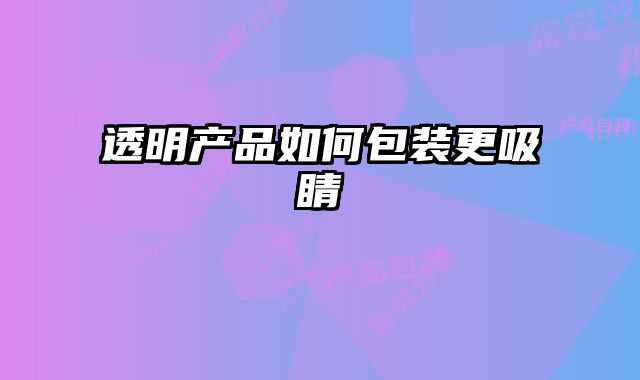 透明產品如何包裝更吸睛
